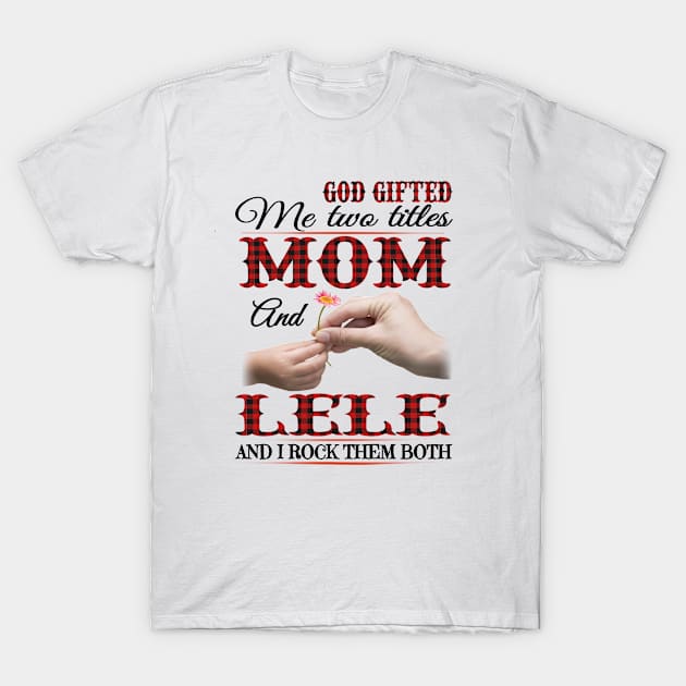 Vintage God Gifted Me Two Titles Mom And Lele Wildflower Hands Flower Happy Mothers Day T-Shirt by KIMIKA